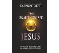 The Unauthorized Jesus: Investigating the Hidden Teachings and Dark Side of the Biblical Christ