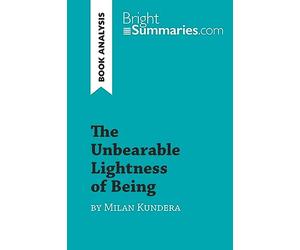 The Unbearable Lightness of Being by Milan Kundera (Book Analysis): Detailed Summary, Analysis and Reading Guide