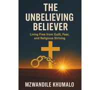 THE UNBELIEVING BELIEVER: Living Free From Guilt, Fear And Religious Striving