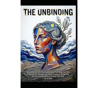 THE UNBINDING Reclaiming Your Life from Relationships That Weigh Your Soul: A Blueprint for Recognizing Hidden Fractures, Navigating the Exit, and Rebuilding on Ground That Holds