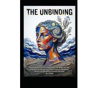 THE UNBINDING Reclaiming Your Life from Relationships That Weigh Your Soul: A Blueprint for Recognizing Hidden Fractures, Navigating the Exit, and Rebuilding on Ground That Holds