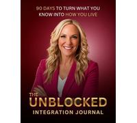 The Unblocked Integration Journal: 90 days to Turn What You Know Into How You Live
