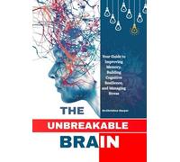 THE UNBREAKABLE BRAIN: Your Guide to Improving Memory, Building Cognitive Resilience, and Managing Stress