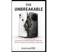 THE UNBREAKABLE: How America's Sanctions on Huawei Forged the Perfect Company And Put Apple on Death Row
