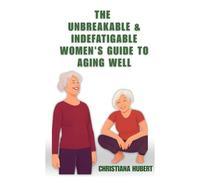 The Unbreakable & indefatigable Women's guide to Aging Well : Your path to Aging with grace , Wisdom & Power