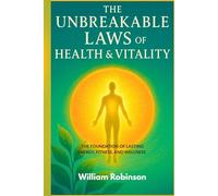 THE UNBREAKABLE LAWS OF HEALTH AND VITALITY: The Foundation of Lasting Energy, Fitness, and Wellness