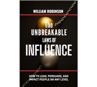 THE UNBREAKABLE LAWS OF INFLUENCE: How to lead, persuade, and impact people at any level