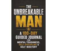 The Unbreakable Man: A 100-Day Guided Journal for Mental Toughness, Self-Discipline & Self-Mastery