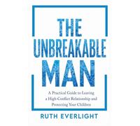 THE UNBREAKABLE MAN: A Practical Guide to Leaving a High-Conflict Relationship and Protecting Your Children: 2