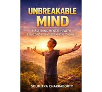 THE UNBREAKABLE MIND: Mastering Mental Health & Building Relentless Mental Toughness