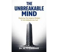 THE UNBREAKABLE MIND: Mastering the Adaptive Mindset to Turn Setbacks into Fuel
