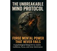 The Unbreakable Mind Protocol: Forge Mental Power That Never Fails: A psychological blueprint to rewire resilience, focus, and inner dominance