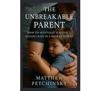 The Unbreakable Parent: How to Mentally Survive Raising Kids in a Broken World