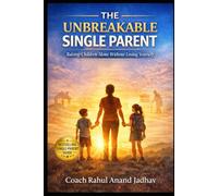 THE UNBREAKABLE SINGLE PARENT: Raising Children Alone Without Losing Yourself