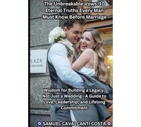 The Unbreakable Vows: 10 Eternal Truths Every Man Must Know Before Marriage: Wisdom for Building a Legacy, Not Just a Wedding-A Guide to Love, Leadership, and Lifelong Commitment
