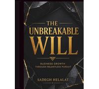 THE UNBREAKABLE WILL: Forging Business Growth Through Relentless Pursuit