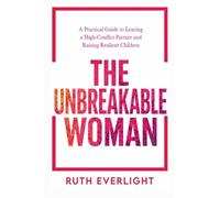 The Unbreakable Woman: A Practical Guide to Leaving a High-Conflict Partner and Raising Resilient Children: 1