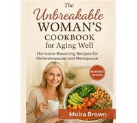 The Unbreakable Woman's Cookbook for Aging Well: Hormone-Balancing Recipes for Perimenopause and Menopause