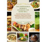 The Unbreakable Woman's Cookbook for Aging Well: Nourishing Recipes to Boost Metabolism, Support Bone Density, and Enhance Cognitive Function Through Menopause and Beyond