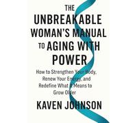 The Unbreakable Woman's Manual to Aging with Power: How to Strengthen Your Body, Renew Your Energy, and Redefine What It Means to Grow Older