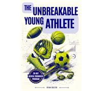The Unbreakable Young Athlete: A Practical 28-Day Mental Toughness Program to Sharpen Focus, Bounce Back Fast, and Compete with Confidence