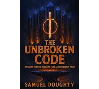THE UNBROKEN CODE: Ancient Virtue. Modern Fire. A Warrior’s Path