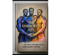 THE UNBROKEN KIN Fierce Devotion Within, Radical Grace Without: The Ancient Commands for a Brotherhood that Changes the World