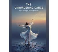 The Unburdening Dance: Reclaiming A Shattered Past