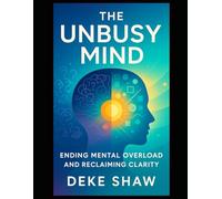 The Unbusy Mind: Ending Mental Overload and Reclaiming Clarity
