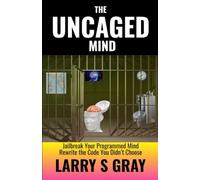 The Uncaged Mind: Jailbreak Your Programmed Mind, Rewrite the Code You Didn't Choose