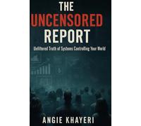 THE UNCENSORED REPORT: Unfiltered Truth of Systems Controlling Your World