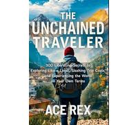 The Unchained Traveler: 300 Liberating Secrets to Exploring Like a Local, Slashing Trip Costs, and Experiencing the World on Your Own Terms