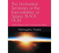 The Uncharted Territories of the Impossibilities of Space: BLACK HOLE: Where Physics Ends Consciousness Begins
