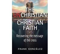 The UnChristian Christian Faith: Recovering the message of the cross
