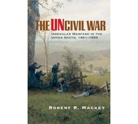 The Uncivil War: Irregular Warfare In The Upper South - Mackey Robert R.