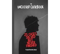 The Unclosed Casebook : 25 Cases Solved-But Never Finished: A Journey Across the World Where Solving the Crime Wasn’t the End