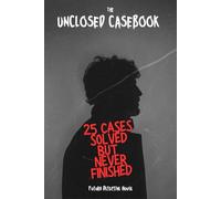 The Unclosed Casebook : 25 Cases Solved-But Never Finished: A Journey Across the World Where Solving the Crime Wasn’t the End