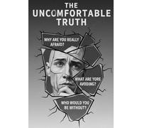 THE UNCOMFORTABLE TRUTH: Everything You Are Afraid to Admit, but Need to Hear, to Finally Be Free.