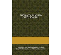 The Uncomplicated Conversation: A Beginner’s Guide to Modern Prayer: 30 Days of Daily Mindfulness, Hope, and Spiritual Connection