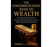 The Uncomplicated Path to Wealth: Your Zero-Fuss Guide to Financial Independence and an Early, Effortless Retirement