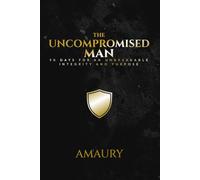 The Uncompromised Man: 90 DAYS FOR AN UNBREAKABLE INTEGRITY AND PURPOSE