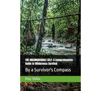 THE UNCONQUERABLE SELF: A Comprehensive Guide to Wilderness Survival: By a Survivor's Compass