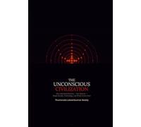 THE UNCONSCIOUS CIVILIZATION: How Inherited Patterns - Not Systems - Shape Society, Technology, and What Comes Next