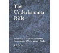The Underhammer Rifle: Techniques and Illustrations for the Construction of Underhammer Locks