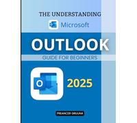 The Understanding Microsoft Outlook Guide: Master Essential Tools Manage Communication Streamline Tasks And Maximize Productivity Using A Powerful Email Calendar And Contact Management Platform