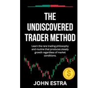 The Undiscovered Trader Method: Learn the rare trading philosophy and routine that produces steady growth regardless of market conditions.