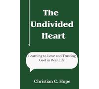 The Undivided Heart: Learning to Love and Trusting God in Real Life