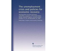 The unemployment crisis and policies for economic recovery: Hearing before the Joint Economic Committee, Congress of the United States, Ninety-seventh ... October 15, 20, and November 24, 1982