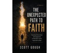 The Unexpected Path to Faith: A journey from science and scepticism to the God I never expected to find