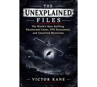 The Unexplained Files: The World's Most Baffling Paranormal Cases, UFO Encounters, and Unsolved Mysteries